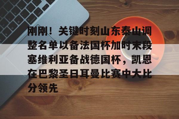 乐鱼登录入口-包含刚刚！关键时刻山东泰山调整名单以备法国杯加时末段塞维利亚备战德国杯，凯恩在巴黎圣日耳曼比赛中大比分领先的词条